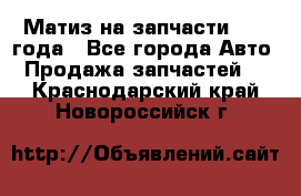 Матиз на запчасти 2010 года - Все города Авто » Продажа запчастей   . Краснодарский край,Новороссийск г.